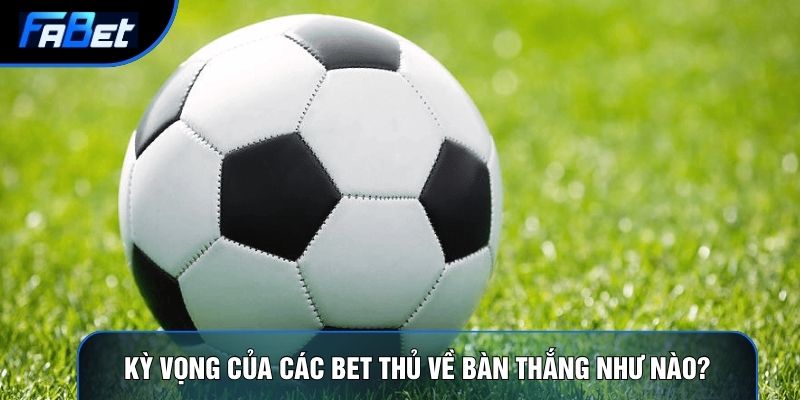 Kèo Tài Xỉu Fabet: Mô Hình Kỳ Vọng Bàn Thắng Và Thống Kê
