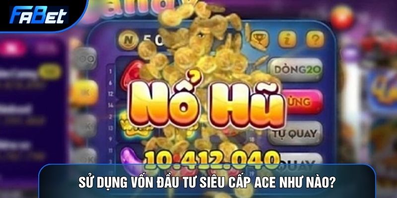 Siêu Cấp ACE: Tuyệt Chiêu Quay Hũ Bứt Phá Lợi Nhuận Khổng Lồ